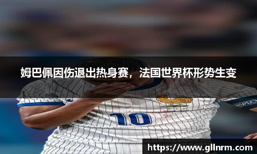 姆巴佩因伤退出热身赛，法国世界杯形势生变