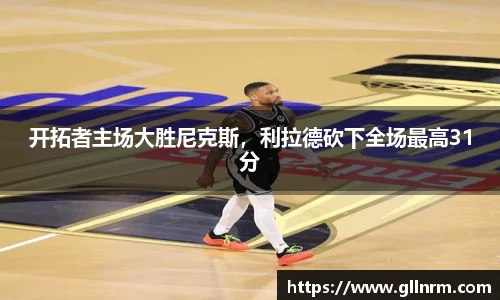 开拓者主场大胜尼克斯，利拉德砍下全场最高31分