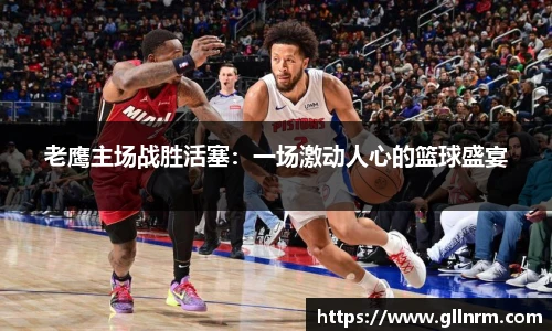 老鹰主场战胜活塞：一场激动人心的篮球盛宴