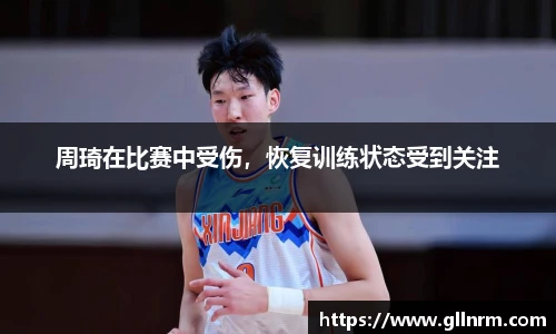 周琦在比赛中受伤，恢复训练状态受到关注
