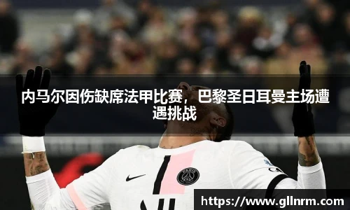 内马尔因伤缺席法甲比赛，巴黎圣日耳曼主场遭遇挑战