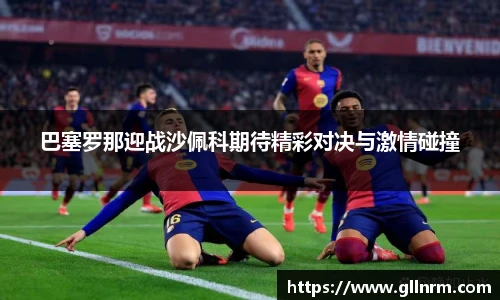 巴塞罗那迎战沙佩科期待精彩对决与激情碰撞