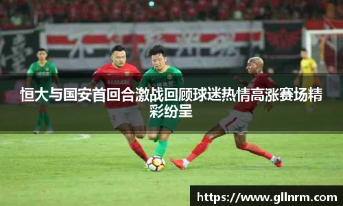 恒大与国安首回合激战回顾球迷热情高涨赛场精彩纷呈