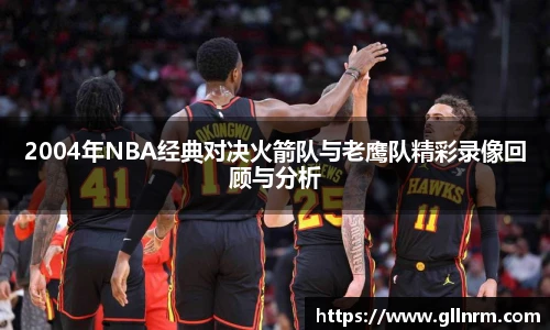 2004年NBA经典对决火箭队与老鹰队精彩录像回顾与分析
