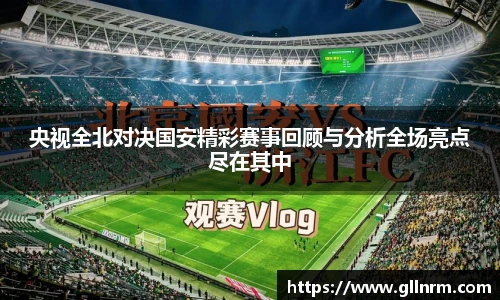 央视全北对决国安精彩赛事回顾与分析全场亮点尽在其中