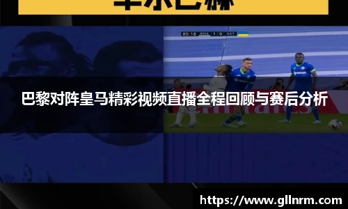巴黎对阵皇马精彩视频直播全程回顾与赛后分析