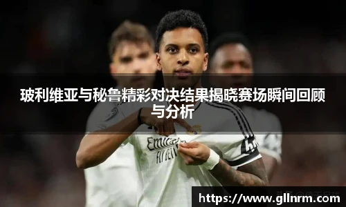 玻利维亚与秘鲁精彩对决结果揭晓赛场瞬间回顾与分析
