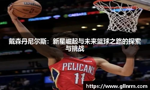 戴森丹尼尔斯：新星崛起与未来篮球之路的探索与挑战