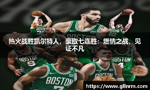 热火战胜凯尔特人，豪取七连胜：燃情之战，见证不凡