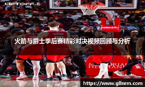 火箭与爵士季后赛精彩对决视频回顾与分析