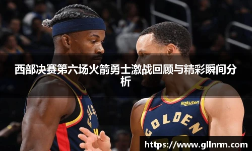 西部决赛第六场火箭勇士激战回顾与精彩瞬间分析