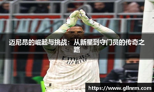 迈尼昂的崛起与挑战：从新星到守门员的传奇之路