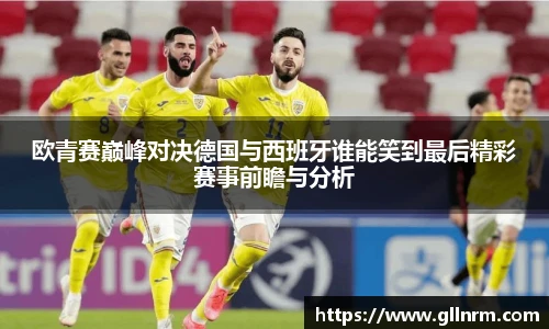 欧青赛巅峰对决德国与西班牙谁能笑到最后精彩赛事前瞻与分析