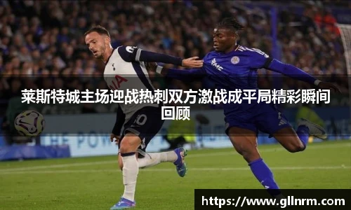 莱斯特城主场迎战热刺双方激战成平局精彩瞬间回顾