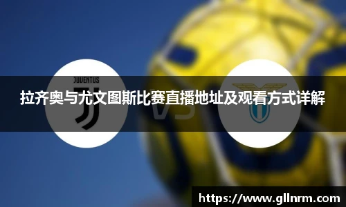 拉齐奥与尤文图斯比赛直播地址及观看方式详解