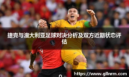 捷克与澳大利亚足球对决分析及双方近期状态评估