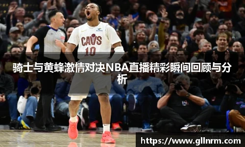 骑士与黄蜂激情对决NBA直播精彩瞬间回顾与分析