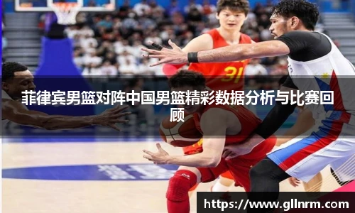 菲律宾男篮对阵中国男篮精彩数据分析与比赛回顾