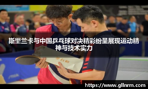 斯里兰卡与中国乒乓球对决精彩纷呈展现运动精神与技术实力
